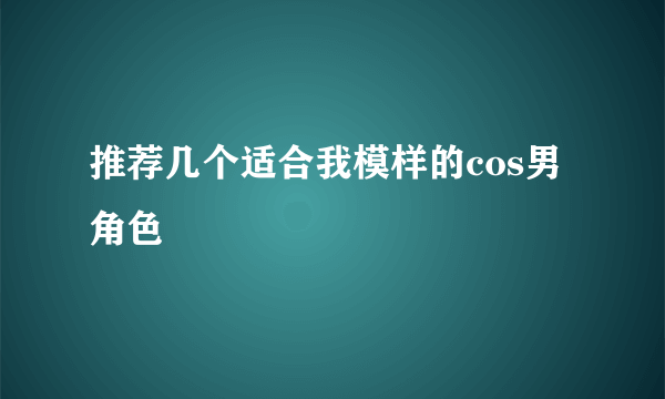 推荐几个适合我模样的cos男角色