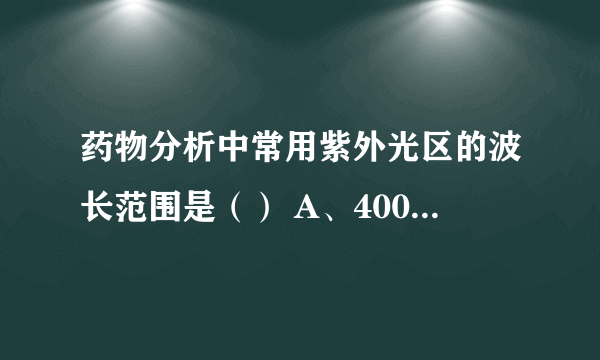 药物分析中常用紫外光区的波长范围是（） A、400～760nm B、760～1000 nm C、200～400nm D、2.5～25μm