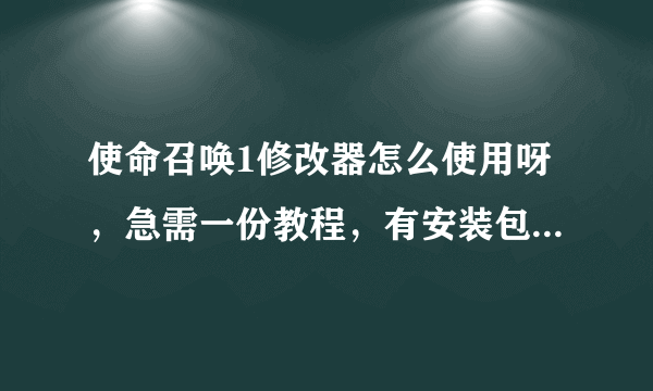 使命召唤1修改器怎么使用呀，急需一份教程，有安装包也顺便给我一个哈，好人一生平安