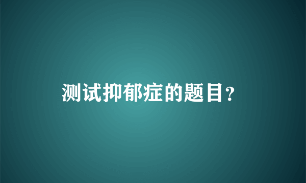 测试抑郁症的题目？