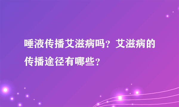 唾液传播艾滋病吗？艾滋病的传播途径有哪些？