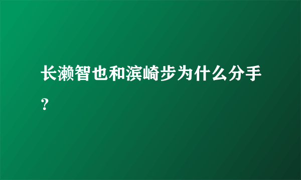 长濑智也和滨崎步为什么分手？