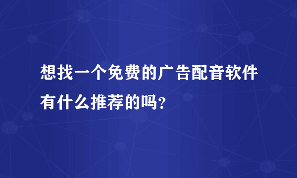 想找一个免费的广告配音软件有什么推荐的吗？