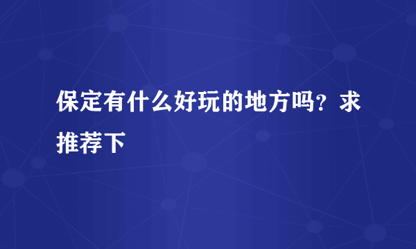 保定有什么好玩的地方吗？求推荐下