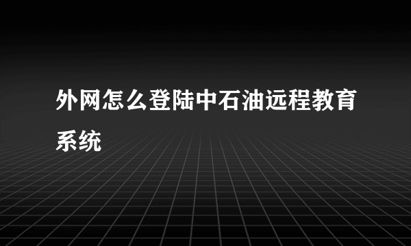 外网怎么登陆中石油远程教育系统