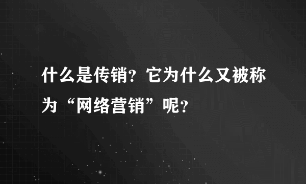 什么是传销？它为什么又被称为“网络营销”呢？