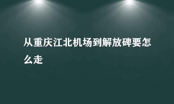 从重庆江北机场到解放碑要怎么走