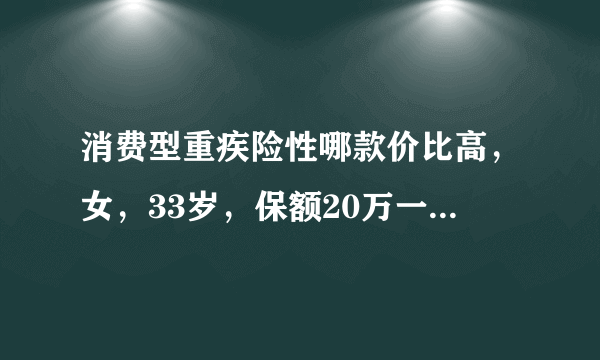 消费型重疾险性哪款价比高，女，33岁，保额20万一年要交多少钱