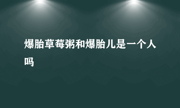 爆胎草莓粥和爆胎儿是一个人吗