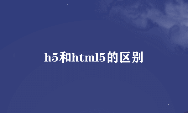 h5和html5的区别