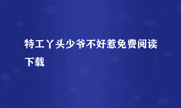 特工丫头少爷不好惹免费阅读下载