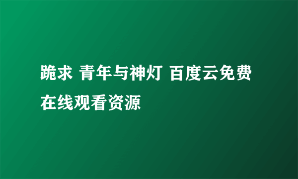 跪求 青年与神灯 百度云免费在线观看资源