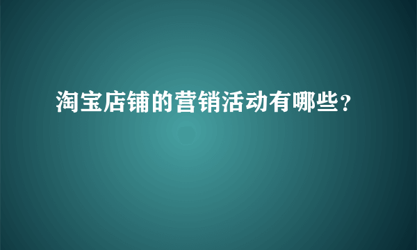 淘宝店铺的营销活动有哪些？