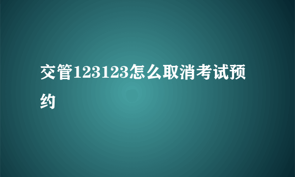 交管123123怎么取消考试预约