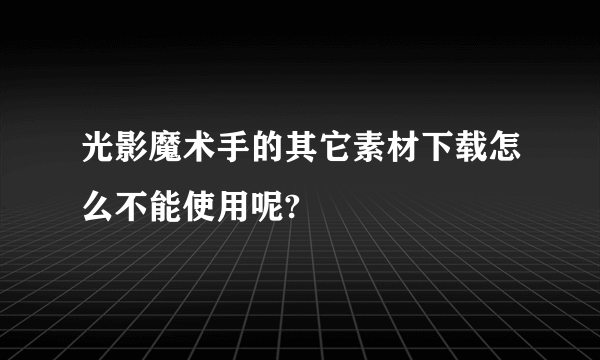 光影魔术手的其它素材下载怎么不能使用呢?