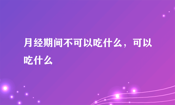 月经期间不可以吃什么，可以吃什么