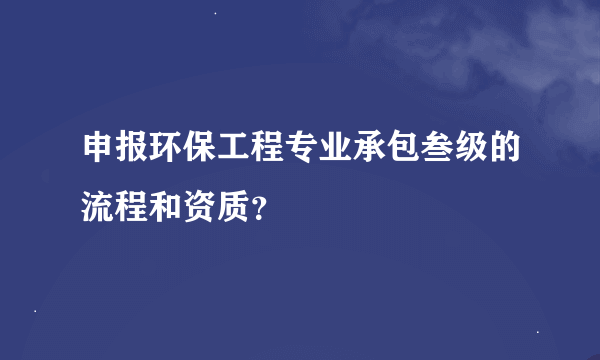 申报环保工程专业承包叁级的流程和资质？