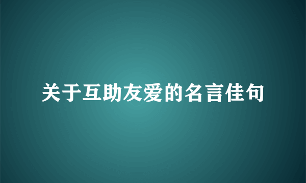 关于互助友爱的名言佳句