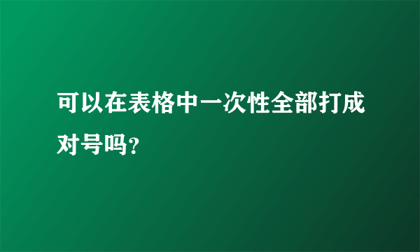 可以在表格中一次性全部打成对号吗？