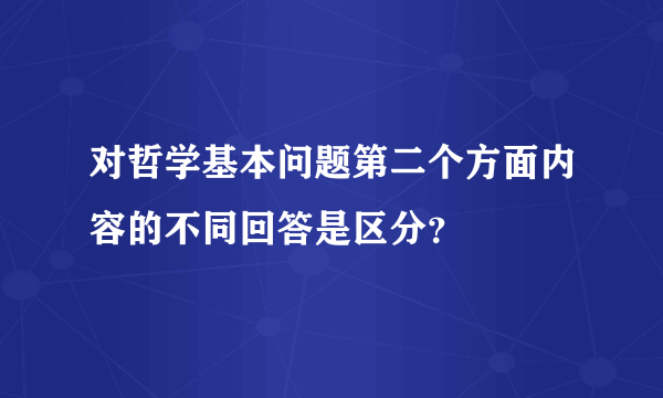 对哲学基本问题第二个方面内容的不同回答是区分？