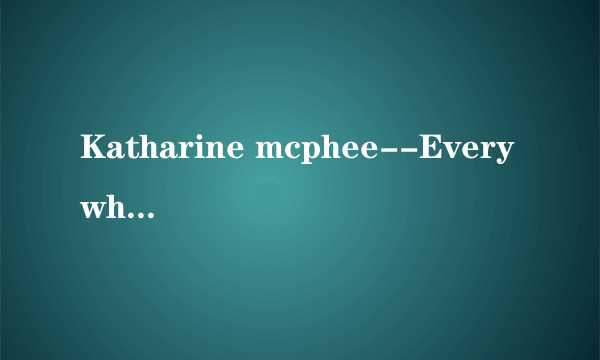 Katharine mcphee--Everywhere I Go歌词中文意思