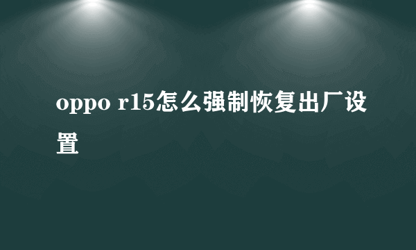 oppo r15怎么强制恢复出厂设置