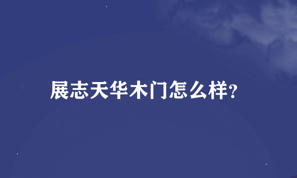 展志天华木门怎么样？