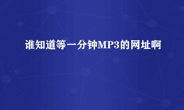 谁知道等一分钟MP3的网址啊