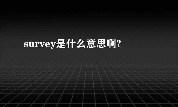 survey是什么意思啊?