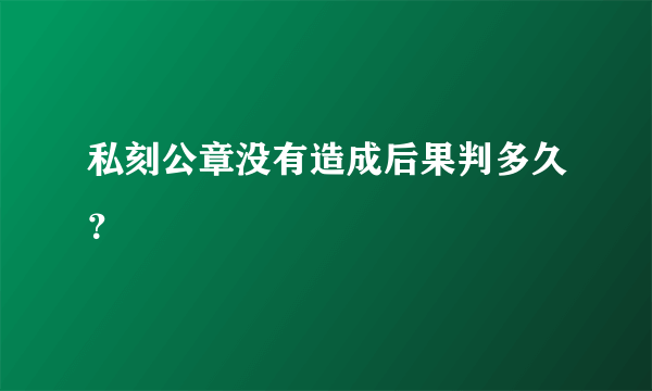 私刻公章没有造成后果判多久？