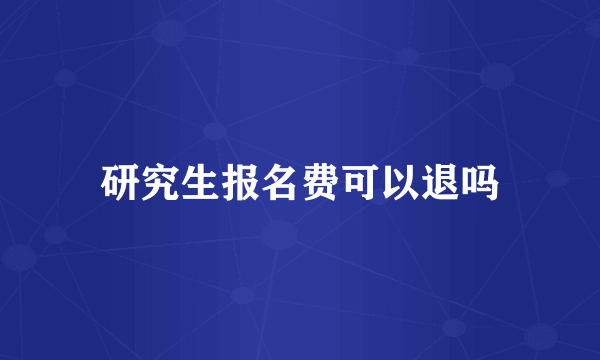 研究生报名费可以退吗