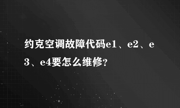 约克空调故障代码e1、e2、e3、e4要怎么维修？