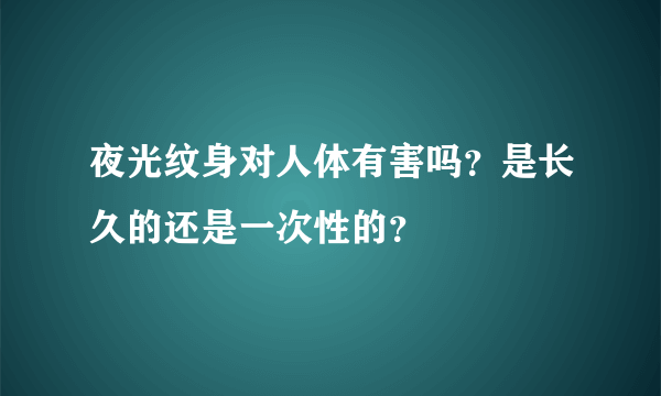 夜光纹身对人体有害吗？是长久的还是一次性的？