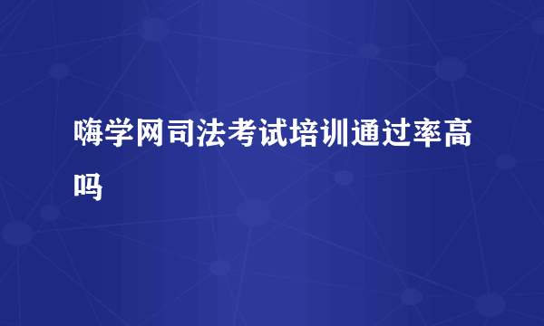 嗨学网司法考试培训通过率高吗