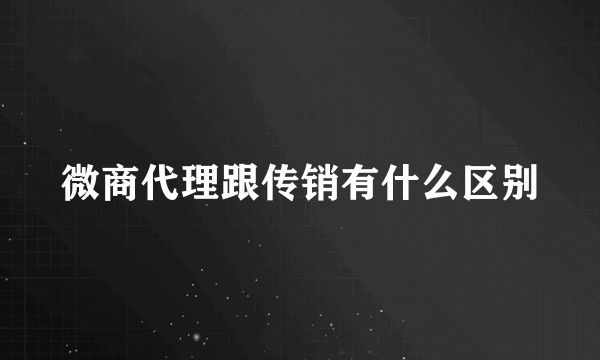 微商代理跟传销有什么区别