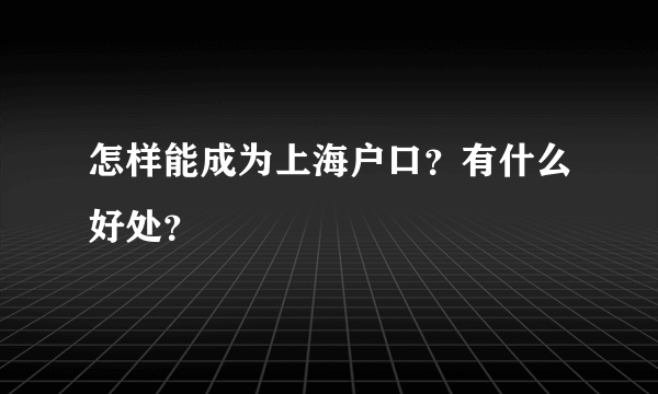 怎样能成为上海户口？有什么好处？