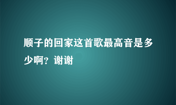 顺子的回家这首歌最高音是多少啊？谢谢