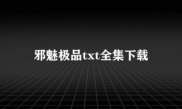 邪魅极品txt全集下载