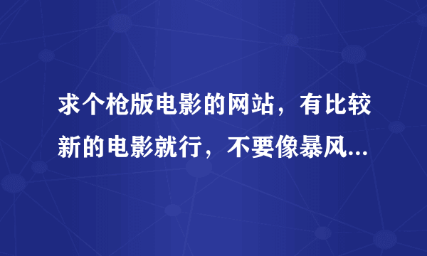 求个枪版电影的网站，有比较新的电影就行，不要像暴风影音一样要收费观看就行