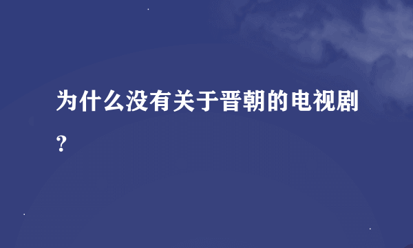 为什么没有关于晋朝的电视剧？