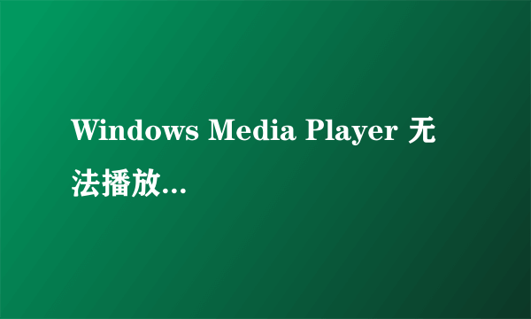 Windows Media Player 无法播放该文件，因为发生了网络错误。服务器可能不可用。请确保您已连接到网络并且