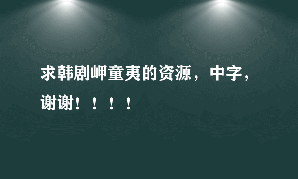 求韩剧岬童夷的资源，中字，谢谢！！！！