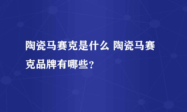 陶瓷马赛克是什么 陶瓷马赛克品牌有哪些？