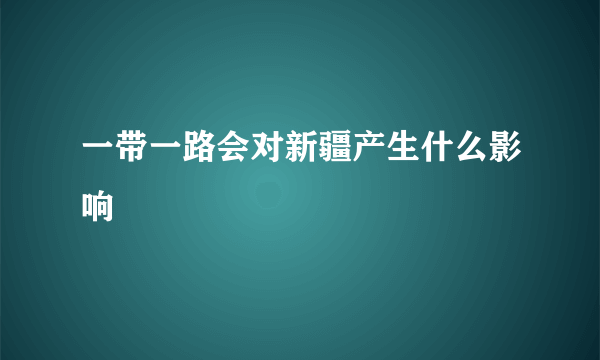 一带一路会对新疆产生什么影响