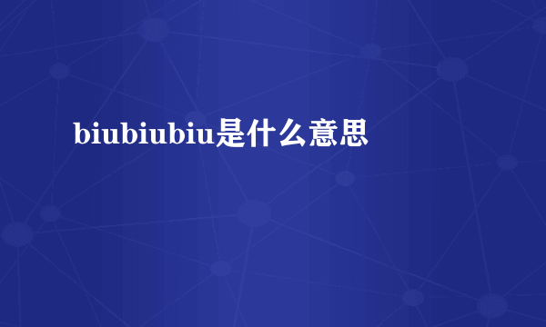 biubiubiu是什么意思