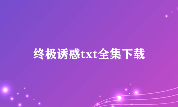 终极诱惑txt全集下载