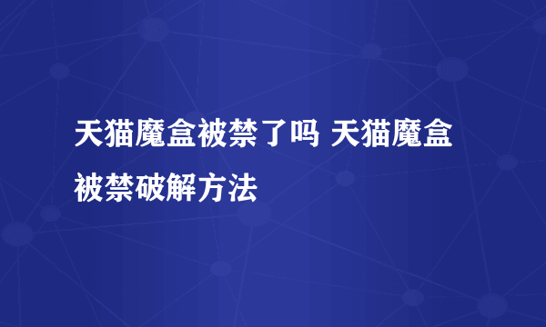 天猫魔盒被禁了吗 天猫魔盒被禁破解方法