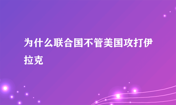 为什么联合国不管美国攻打伊拉克