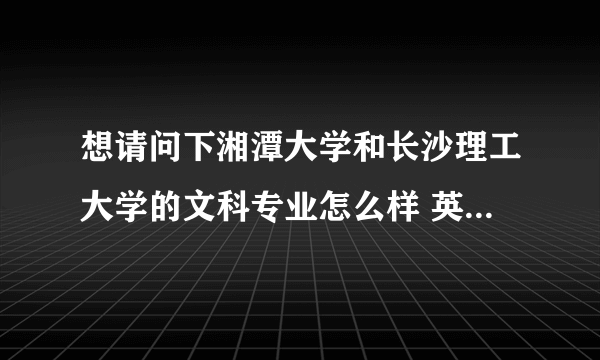 想请问下湘潭大学和长沙理工大学的文科专业怎么样 英语 法学 会计