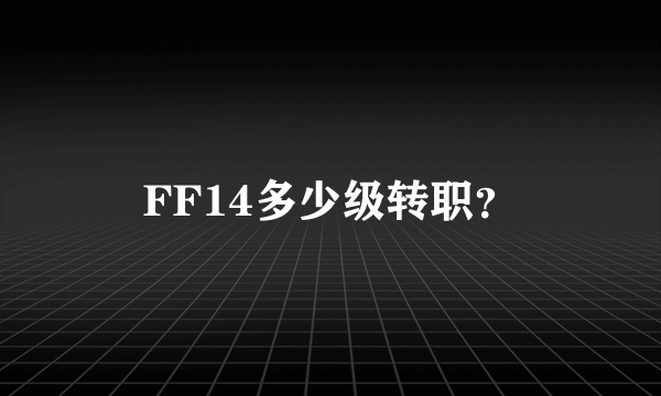 FF14多少级转职？